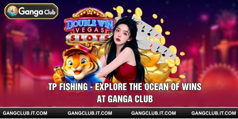 TP Fishing - Explore The Ocean Of Wins At Ganga Club