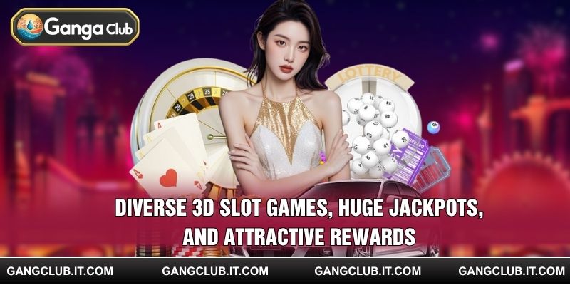 Diverse 3D slot games, huge jackpots, and attractive rewards