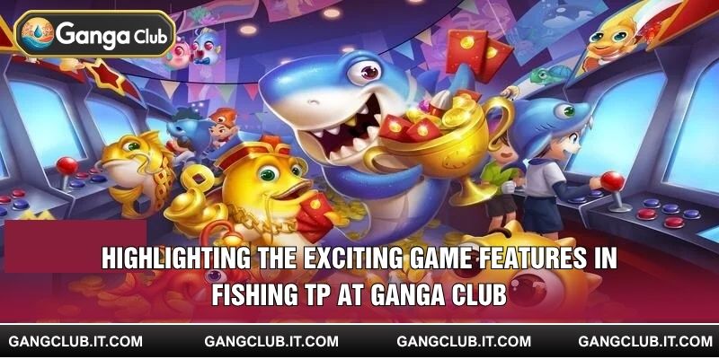 Highlighting the exciting game features in Fishing TP at Ganga Club