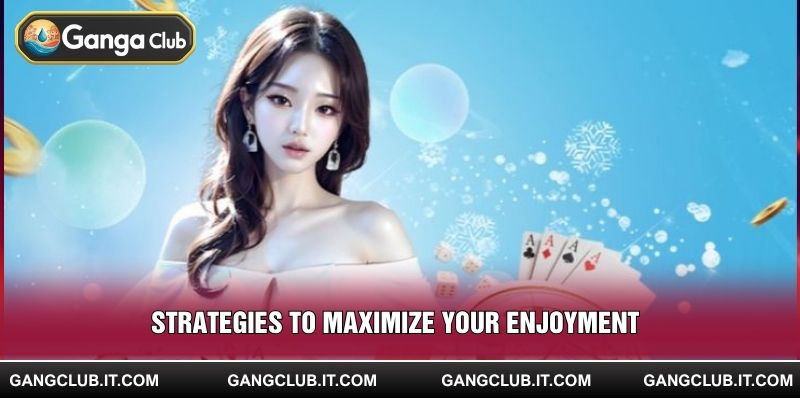 Strategies to maximize your enjoyment
